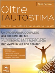 Oltre l’autostima: Libera il tuo potere e fai volare la tua vita. E-book. Formato EPUB ebook di Susi Scorza