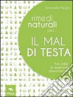 Rimedi naturali per... il mal di testa: Fiori, erbe, oli essenziali, alimentazione. E-book. Formato EPUB ebook