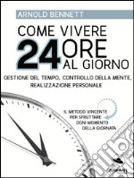 Come vivere 24 ore al giorno: Gestione del tempo, controllo della mente, realizzazione personale. E-book. Formato EPUB ebook