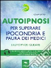 Autoipnosi per superare ipocondria e paura dei medici: 3 autoipnosi guidate. E-book. Formato EPUB ebook