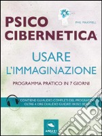 Psicocibernetica. Usare l'immaginazione: Programma pratico in 7 giorni. E-book. Formato EPUB ebook