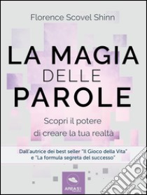 La magia delle parole: Scopri il potere di cambiare la tua realtà. E-book. Formato EPUB ebook di Florence Scovel Shinn