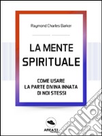 La Mente Spirituale: Come usare la parte divina di noi stessi. E-book. Formato EPUB ebook