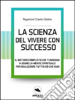 La scienza del vivere di successo: Il metodo completo che ti insegna a usare la mente spirituale per realizzare tutto ciò che vuoi. E-book. Formato EPUB ebook