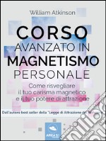 Corso avanzato in magnetismo personale: Come risvegliare il tuo carisma magnetico e il tuo potere di attrazione. E-book. Formato EPUB ebook