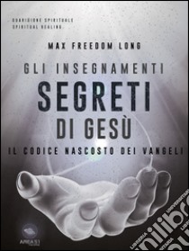 Gli insegnamenti segreti di Gesù: Il codice nascosto dei Vangeli. E-book. Formato EPUB ebook di Max Freedom Long