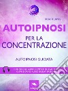 Autoipnosi per la concentrazione: Autoipnosi guidata. E-book. Formato EPUB ebook