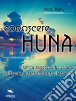 Conoscere lo Huna: L’antica saggezza hawaiana per aprire il sentiero verso la felicità. E-book. Formato EPUB ebook