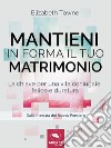 Mantieni in forma il tuo matrimonio: La chiave per una vita coniugale felice e duratura. E-book. Formato EPUB ebook di Elizabeth Towne