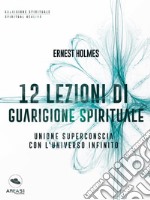 12 lezioni di guarigione spirituale: Unione superconscia con l’universo infinito. E-book. Formato EPUB ebook