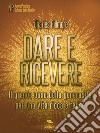 Dare e ricevere: Il grande dono della generosità per una vita ricca e felice. E-book. Formato EPUB ebook