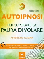 Autoipnosi per superare la paura di volare: Autoipnosi guidata. E-book. Formato EPUB ebook