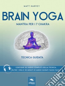 Brain Yoga. Mantra per i sette chakra: Tecnica guidata. E-book. Formato EPUB ebook di Matt Harvey