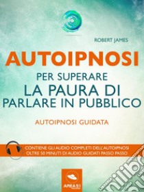 Autoipnosi per superare la paura di parlare in pubblicoAutoipnosi guidata. E-book. Formato EPUB ebook di Robert James