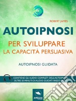 Autoipnosi per sviluppare la capacità persuasivaAutoipnosi guidata. E-book. Formato EPUB ebook