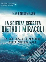 La scienza segreta dietro i miracoliLa sapienza e le pratiche della cultura Huna. E-book. Formato EPUB ebook