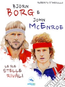 Björn Borg e John McEnroeLe due stelle rivali. E-book. Formato EPUB ebook di Roberto D’Ingiullo