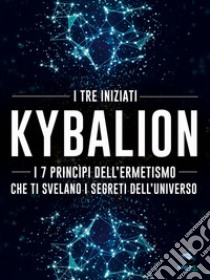 KybalionI 7 princìpi dell’Ermetismo che ti svelano i segreti dell’universo. E-book. Formato EPUB ebook di I tre iniziati