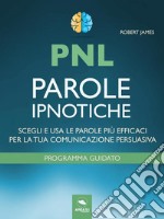 PNL. Parole ipnoticheScegli e usa le parole più efficaci per la tua comunicazione persuasiva. E-book. Formato EPUB ebook