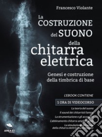 La costruzione del suono della chitarra elettricaGenesi e costruzione della timbrica di base. E-book. Formato EPUB ebook di Francesco Violante