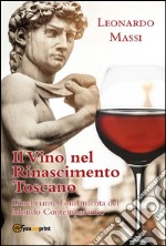 Il Vino nel Rinascimento Toscano - l'Inebriante Fondamenta del Mondo Contemporaneo. E-book. Formato EPUB ebook