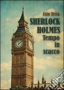 Sherlock Holmes, tempo in scacco. E-book. Formato EPUB ebook di Ezio Testa