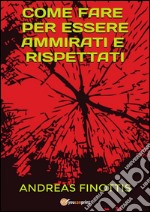 Come fare per essere ammirati e rispettati. E-book. Formato Mobipocket ebook