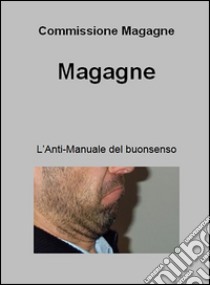 Magagne. L'anti-manuale del buon senso. E-book. Formato Mobipocket ebook di Commissione Magagne