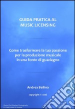 Guida Pratica al Music Licensing - Come trasformare la tua passione per la produzione musicale in una fonte di guadagno. E-book. Formato EPUB ebook