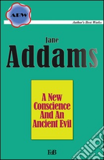 A new conscience and an ancient evil. E-book. Formato EPUB ebook di Jane Addams