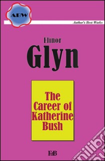 The career of Katherine Bush. E-book. Formato Mobipocket ebook di Elinor Glyn