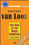 The rise of the Dutch Kingdom. E-book. Formato EPUB ebook di Hendrik Willem Van Loon