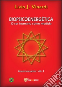 BIOPSICOENERGÉTICA - O ser humano como medida EM PORTUGUÊS. E-book. Formato PDF ebook di Livio J. Vinardi