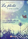 La Felicità è una scelta: come uscire dalla Sofferenza ed evolvere nella Gioia: Come uscire dalla sofferenza ed evolvere nella gioia. E-book. Formato EPUB ebook