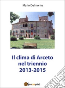 Il clima di Arceto nel triennio 2014-2015. E-book. Formato PDF ebook di Mario Delmonte