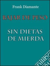 Bajar de peso sin dietas de mierda. E-book. Formato Mobipocket ebook di Frank Diamante