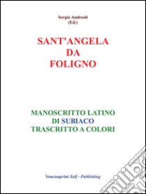 S.Angela da Foligno - Manoscritto latino di Subiaco trascritto a colori. E-book. Formato EPUB ebook di Sergio Andreoli