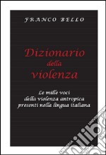 Dizionario della violenza - Le mille voci della violenza antropica presenti nella lingua italiana. E-book. Formato PDF ebook