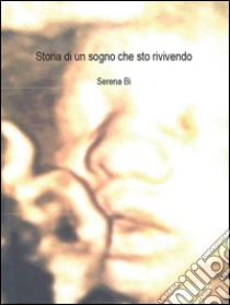 Storia di un sogno che sto rivivendo. E-book. Formato PDF ebook di Serena Bi