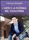 L'Arte e la Scienza del Coaching. E-book. Formato PDF ebook di Francesco Pellegatta