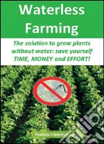 Waterless farming. The solution to grow plants without water: save youself time, money and effort!. E-book. Formato EPUB ebook