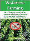 Waterless farming. The solution to grow plants without water: save youself time, money and effort!. E-book. Formato EPUB ebook