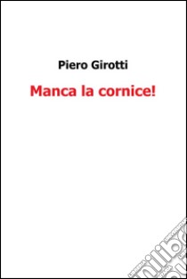 Manca la cornice. E-book. Formato PDF ebook di Piero Girotti