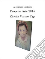 Progetto Arte 2015 – Zinetta Vasino Piga. E-book. Formato PDF ebook