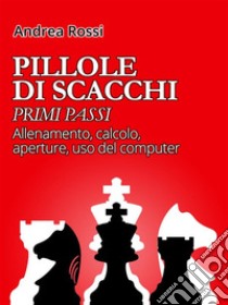 Pillole di Scacchi: primi passi. E-book. Formato EPUB ebook di Andrea Rossi