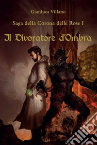 Saga della Corona delle Rose - 1 - Il Divoratore d'Ombra. E-book. Formato EPUB ebook