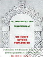 La comunicazione sentimentale. Un nuovo metodo pedagogico: L’Educazione delle Emozioni e dei Sentimenti per l’Insegnamento della Comunicazione. E-book. Formato PDF ebook