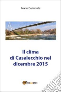 Il clima di Casalecchio nel dicembre 2015. E-book. Formato PDF ebook di Mario Delmonte