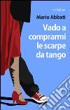 Vado a comprarmi le scarpe da tango. E-book. Formato EPUB ebook di Mario Abbati