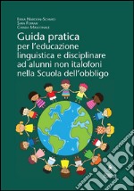 Guida pratica per l&apos;educazione linguistica e disciplinare ad alunni non italofoni nella Scuola dell&apos;obbligo. E-book. Formato EPUB ebook